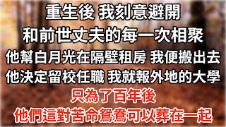 重生後，我刻意避開和前世丈夫的每一次相聚。他幫白月光在隔壁租了房子，我便搬了出去。他決定留校任職，我就報了外地的大學。只為了百年後，他們這對苦命鴛鴦可以葬在一起【爽文】【愛情】